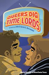 Cover image for Queers Dig Time Lords - A Celebration of Doctor Who by the LGBTQ Fans Who Love It