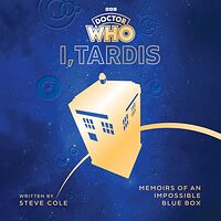 Cover image for I, TARDIS: Memoirs of an Impossible Blue Box