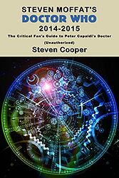 Cover image for Steven Moffat's Doctor Who 2014-2015 - The Critical Fan's Guide to Peter Capaldi's Doctor