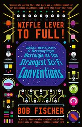 Cover image for Wiffle Lever to Full! Daleks, Death Stars and Dreamy-eyed Nostalgia at the Strangest Sci-fi Conventions