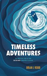 Cover image for Timeless Adventures: The Unofficial Story of How Doctor Who Conquered Television