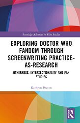 Click to view larger image Cover image for Exploring Doctor Who Fandom Through Screenwriting Practice-As-Research: Otherness, Intersectionality and Fan Studies